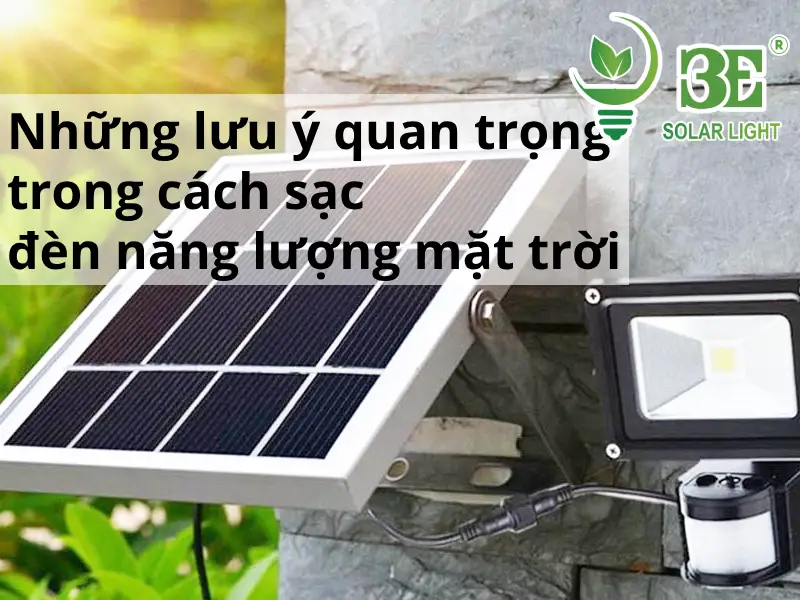 Những lưu ý quan trọng trong cách sạc đèn năng lượng mặt trời