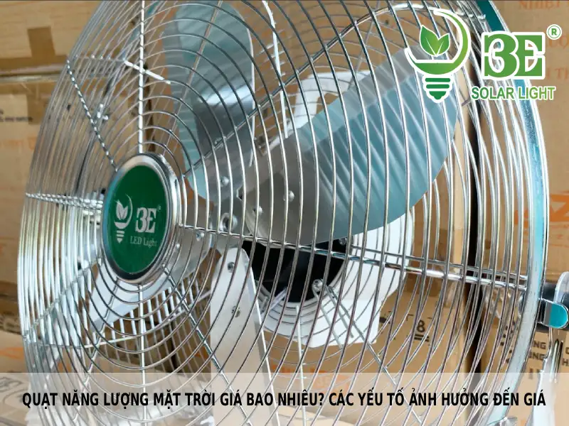 Quạt năng lượng mặt trời giá bao nhiêu? Các yếu tố ảnh hưởng đến giá